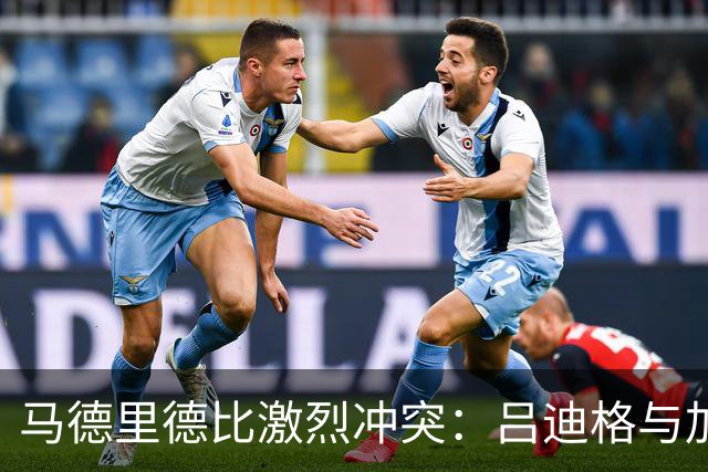 马德里德比激烈冲突：吕迪格与加比的言语对峙